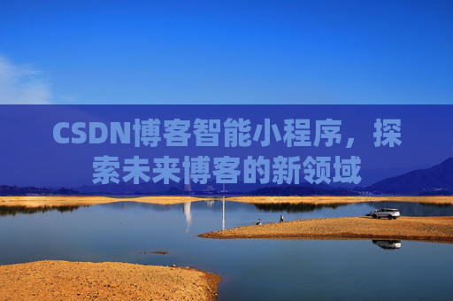 CSDN博客智能小程序,探索未来博客的新领域